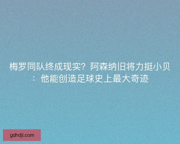 梅罗同队终成现实？阿森纳旧将力挺小贝：他能创造足球史上最大奇迹