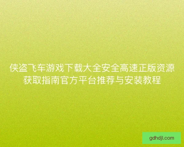 侠盗飞车游戏下载大全安全高速正版资源获取指南官方平台推荐与安装教程