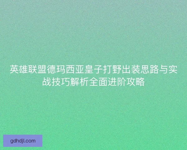英雄联盟德玛西亚皇子打野出装思路与实战技巧解析全面进阶攻略