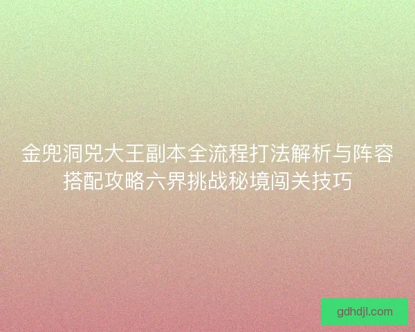 金兜洞兕大王副本全流程打法解析与阵容搭配攻略六界挑战秘境闯关技巧 金兜洞兕大王副本全流程打法解析与阵容搭配攻略六界挑战秘境闯关技巧