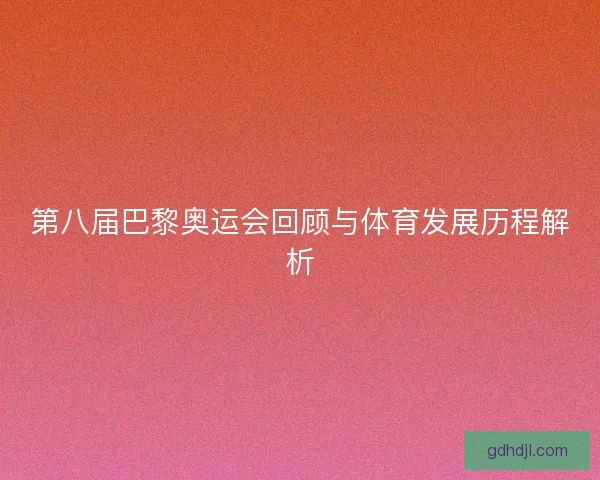 第八届巴黎奥运会回顾与体育发展历程解析