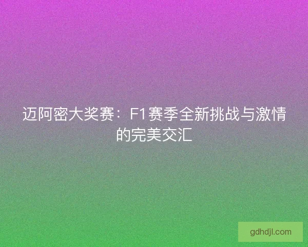 迈阿密大奖赛:F1赛季全新挑战与激情的完美交汇 迈阿密大奖赛:F1赛季全新挑战与激情的完美交汇