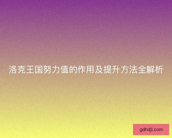 洛克王国努力值的作用及提升方法全解析 洛克王国努力值的作用及提升方法全解析