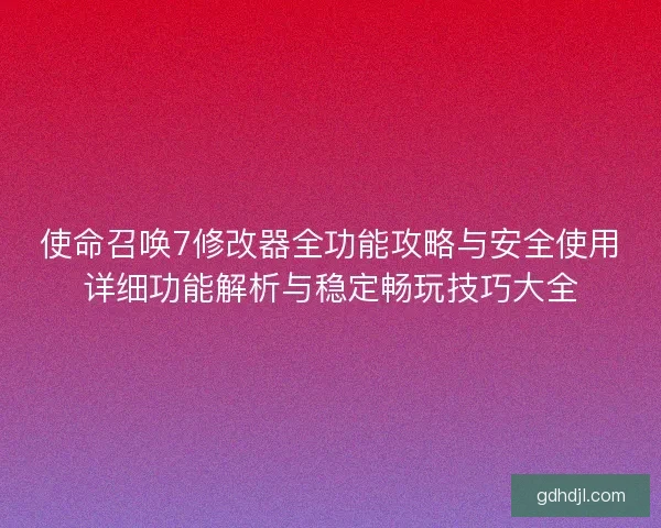 使命召唤7修改器全功能攻略与安全使用详细功能解析与稳定畅玩技巧大全 使命召唤7修改器全功能攻略与安全使用详细功能解析与稳定畅玩技巧大全