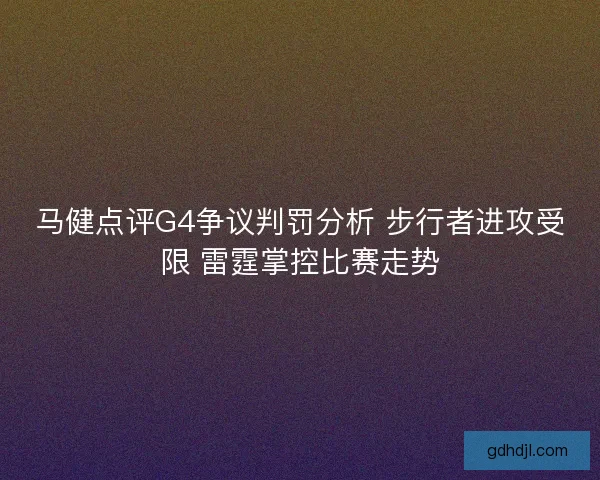马健点评G4争议判罚分析 步行者进攻受限 雷霆掌控比赛走势 马健点评G4争议判罚分析 步行者进攻受限 雷霆掌控比赛走势