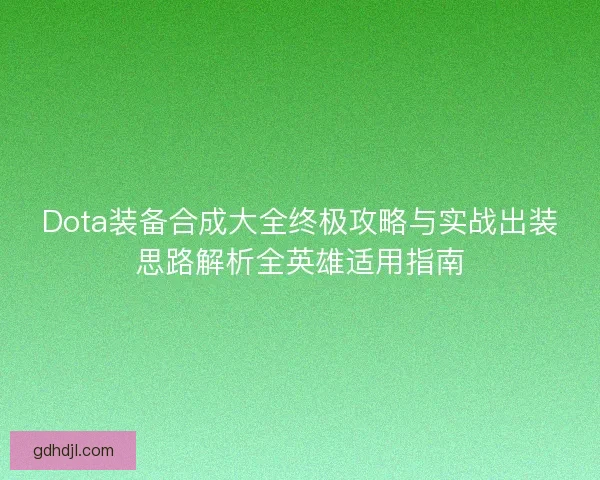 Dota装备合成大全终极攻略与实战出装思路解析全英雄适用指南 Dota装备合成大全终极攻略与实战出装思路解析全英雄适用指南