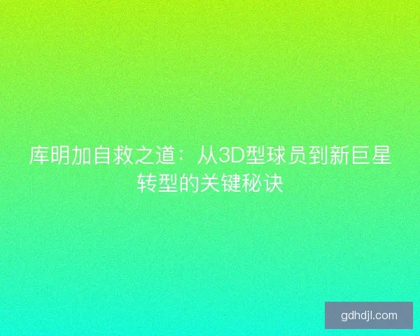 库明加自救之道:从3D型球员到新巨星转型的关键秘诀 库明加自救之道:从3D型球员到新巨星转型的关键秘诀